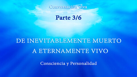 CONSCIENCIA Y PERSONALIDAD. DE INEVITABLEMENTE MUERTO A ETERNAMENTE VIVO. Parte 3/6