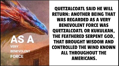 QUETZALCOATL SAID HE WILL RETURN: ANOTHER BEING THAT WAS REGARDED AS A VERY BENEVOLENT FORCE WAS QUE