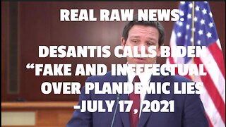 REAL RAW NEWS: DESANTIS CALLS BIDEN “FAKE AND INEFFECTUAL” OVER PLANDEMIC LIES -JULY 17, 2021