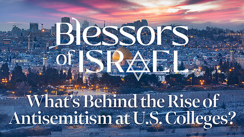 Blessors of Israel Podcast Episode 49: What’s Behind the Rise of Antisemitism at U.S. Colleges?