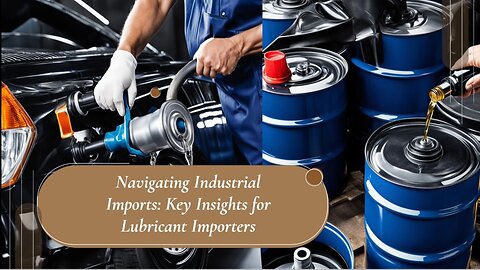 "Demystifying Industrial Imports: Practical Tips for Lubricant Importers"