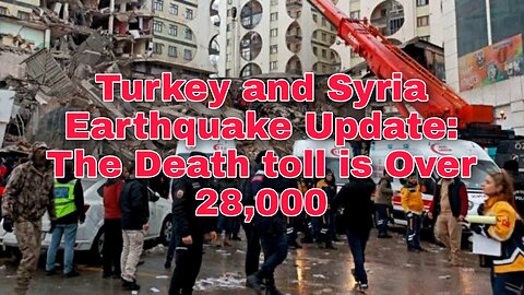 Turkey and Syria Earthquake Update: The Death toll is Over 28,000