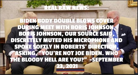 REAL RAW NEWS: BIDEN BODY DOUBLE BLOWS COVER DURING MEET WITH BORIS JOHNSON, BORIS JOHNSON, OUR SOUR