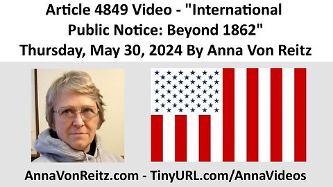 Article 4849 Video - International Public Notice: Beyond 1862 By Anna Von Reitz