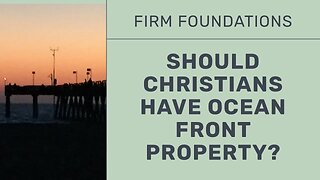 Firm Foundations: Should Christians have ocean front property?