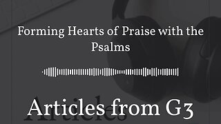 Forming Hearts of Praise with the Psalms – Articles from G3