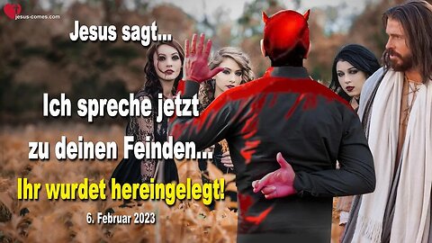 6. Februar 2023 ❤️ Jesus sagt... Ich spreche jetzt zu deinen Feinden... Ihr wurdet hereingelegt!