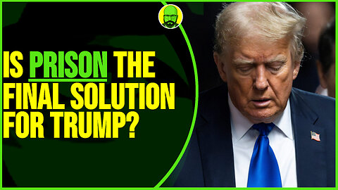 IS PRISON THE FINAL SOLUTION FOR TRUMP