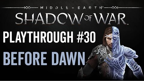 Middle-earth: Shadow of War - Playthrough 30 - Before Dawn
