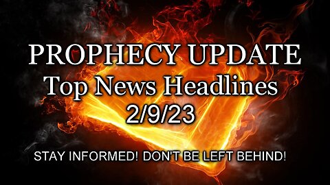 Prophecy Update Top News Headlines - 2/9/23