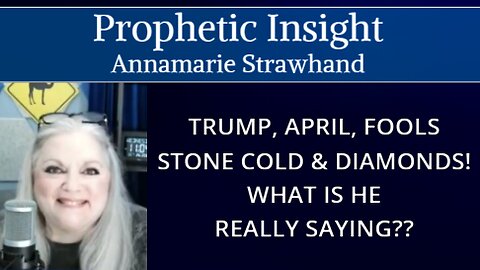 Prophetic Insight: Trump, April, Fools, Stone Cold and Diamonds! What is he really saying? Annamarie Strawhand