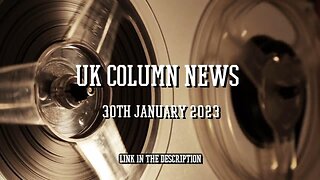 UK Column News - 30th January 2023