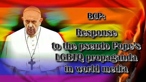 BCP: Response to the pseudo Pope’s LGBTQ propaganda in world media Part four