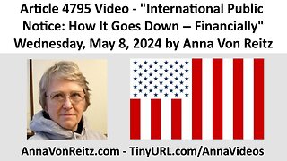 Article 4795 Video - International Public Notice: How It Goes Down -- Financially by Anna Von Reitz