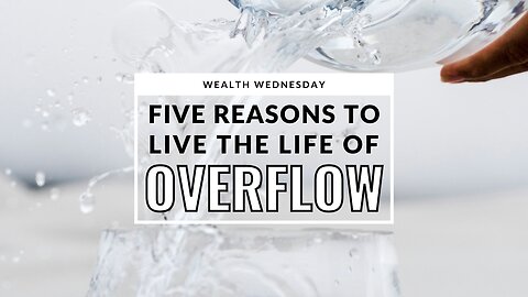 Wealth Wednesday: 5 Reasons to Live the Life of Overflow