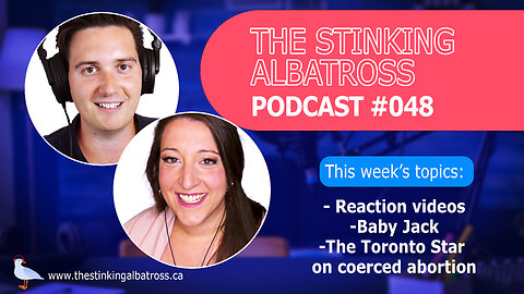 The Stinking Albatross #048 - Reaction videos, baby Jack, coerced abortion in Canada