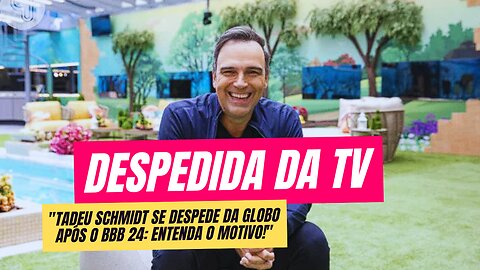 Tadeu Schmidt deixa a Globo após BBB 24: Saiba o que aconteceu!