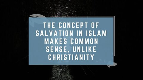 The Concept of Salvation in Islam Makes Common Sense, Unlike Christianity