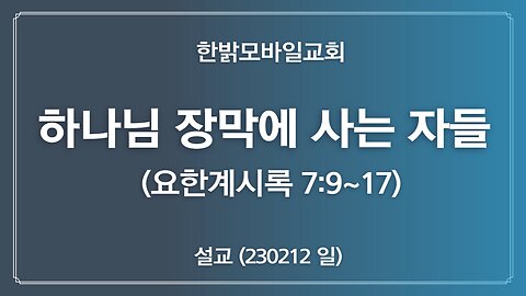 [설교]하나님 장막에 사는 자들 (계시록 7:9~17) 230212(토) 한밝모바일교회 김시환 목사