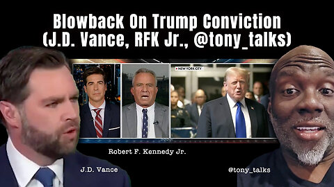 Blowback On Trump Conviction (J.D. Vance, RFK Jr., @tony_talks)