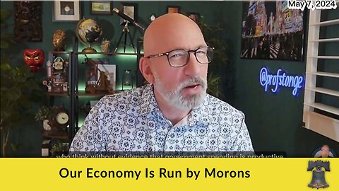 Our Economy Is Run by Morons