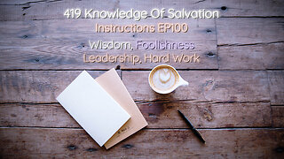 419 Knowledge Of Salvation - Instructions EP100 - Wisdom, Foolishness, Leadership, Hard Work