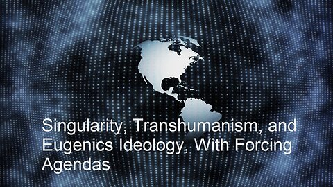 Singularity, Transhumanism, and Eugenics Ideology, With Forcing Agendas