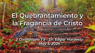 2024-05-05 - El Quebrantamiento y la Fragancia de Cristo (2Corinthians 1-5) - Dr. Edgar Hardesty