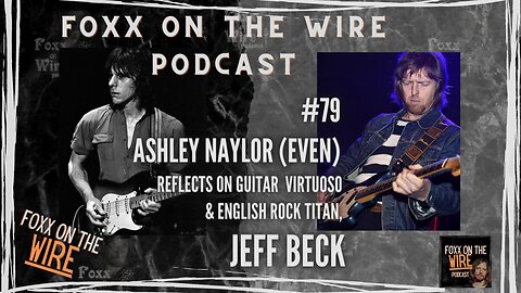 Foxx on the Wire - ASHLEY NAYLOR (EVEN) reflects on guitar virtuoso & English rock titan, JEFF BECK.