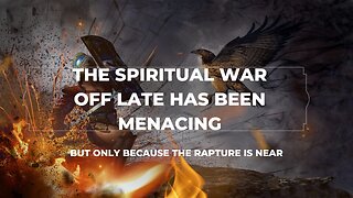 THE SPIRITUAL WAR OFF LATE HAS BEEN MENACING: But it is only because the rapture is at the door...