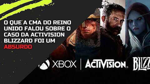 O que a CMA do Reino Unido falou sobre o Caso da Activision Blizzard foi um ABSURDO