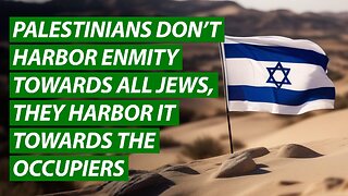 Palestinians Don’t Harbor Enmity Towards All Jews, They Harbor It Towards the Occupiers