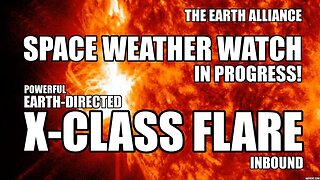 X CLASS SOLAR FLASH ~ EARTH ALLIANCE SPACE WEATHER INTEL SPACE WEATHER WATCH IN PROGRESS