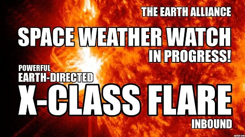 X CLASS SOLAR FLASH ~ EARTH ALLIANCE SPACE WEATHER INTEL SPACE WEATHER WATCH IN PROGRESS