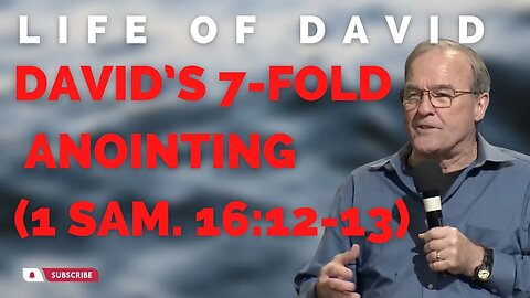 Life of David: David’s 7-fold Anointing (1 Sam. 16:12-13)