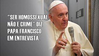 "SER HOMOSSEXUAL NÃO É CRIME" DIZ PAPA FRANCISCO EM ENTREVISTA
