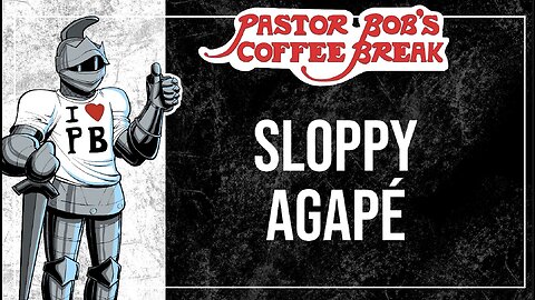 SLOPPY AGAPÉ / Pastor Bob's Coffee Break