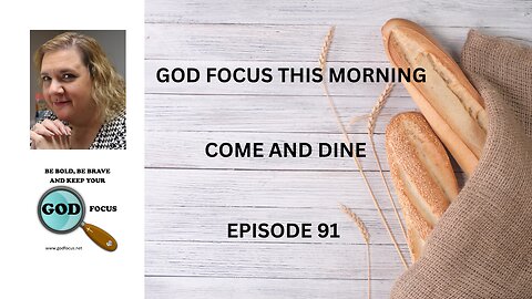 GOD FOCUS THIS MORNING -- EPISODE 91 COME AND DINE