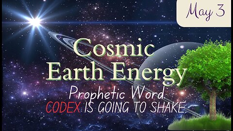 Prophetic Word; CODEX is going to shake; Cosmic Earth Energy; May 3-4