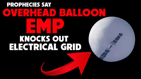 Prophecies Say Overhead Balloon EMP Knocks Out Electrical Grid 02/07/2023