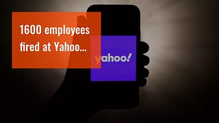 1600 employees fired at Yahoo…