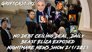 No Debt Ceiling Deal, Daily Beast Eliza Exposed NIGHTMARE NEWS Show 2/1/2023 GRIFTCAST IRL