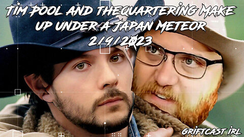 Tim Pool and thequartering Make up under a Japan Meteor 2/9/2023 GRIFTCAST IRL Nightmare News