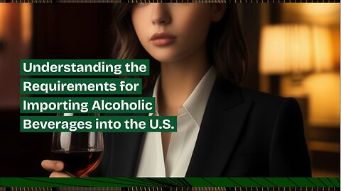 What are the Requirements for Importing Alcoholic Beverages into the U.S.?
