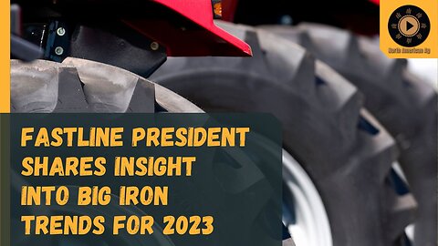 Fastline President shares insight into big iron trends for 2023