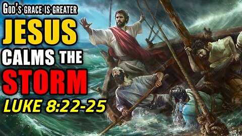 Jesus Calms The Storms In Our Lives - Luke 8:22-25 | God's Grace Is Greater