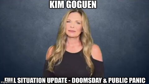 Kim Goguen: Full Situation Update - Doomsday & Public Panic