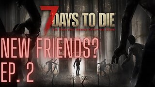 7 Days To Die: Episode 2, New Friends?