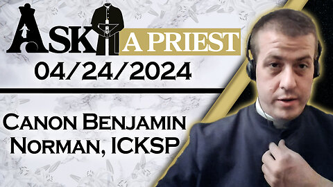 Ask A Priest Live with Canon Benjamin Norman, ICKSP - 4/24/24