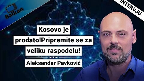 Aleksandar Pavković-Kosovo je prodato!Pripremite se za veliku raspodelu!
